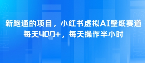新跑通的项目，小红书虚拟AI壁纸赛道，每天4张+，每天操作半小时-立刻分享网创平台