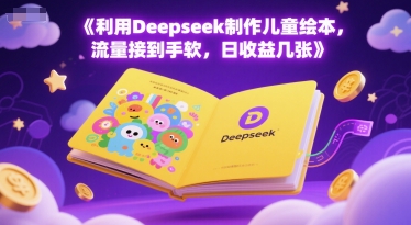 利用Deepseek制作儿童绘本，流量接到手软，日收益几张-立刻分享网创平台