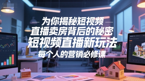 为你揭秘短视频直播卖房背后的秘密，短视频直播新玩法，每个人的营销必修课-立刻分享网创平台