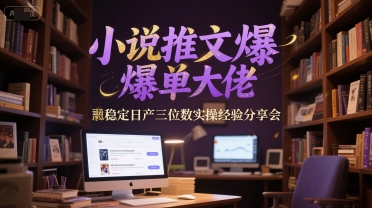 小说推文爆单大佬稳定日产三位数实操经验分享会-立刻分享网创平台