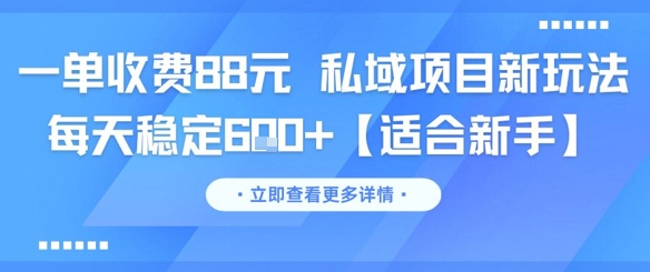 一单收费88元 私域项目新玩法 每天稳定6张+【适合新手】-立刻分享网创平台
