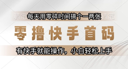 零撸快手首码，每天用零碎时间搞个一两张，有快手就能操作小白轻松上手【揭秘】-立刻分享网创平台