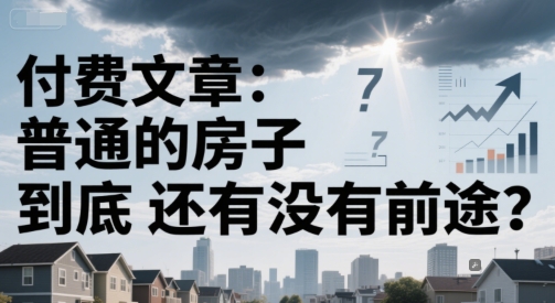 付费文章：普通的房子到底还有没有前途？-立刻分享网创平台