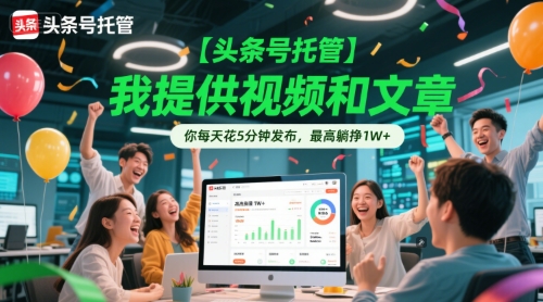 【头条号托管 】我提供视频和文章，你每天花5分钟发布，最高躺挣1W+【揭秘】-立刻分享网创平台