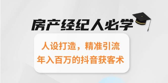 房产经纪人必学：人设打造，精准引流，年入百万的抖音获客术-立刻分享网创平台