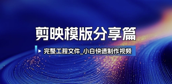 剪映模版分享篇_完整工程文件，小白快速制作高端视频-立刻分享网创平台