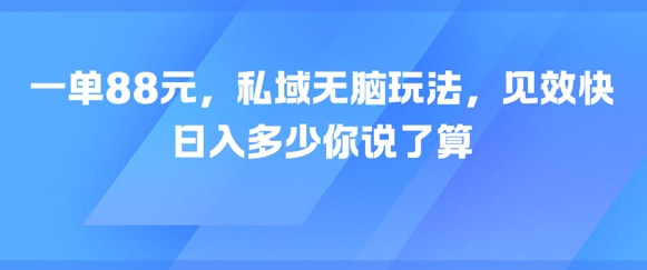 一单88元，私域无脑玩法，见效快，日入多少你说了算-立刻分享网创平台