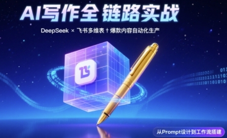 AI写作全链路：DeepSeek结构化Prompt+飞书多维表打造爆款内容体系-立刻分享网创平台