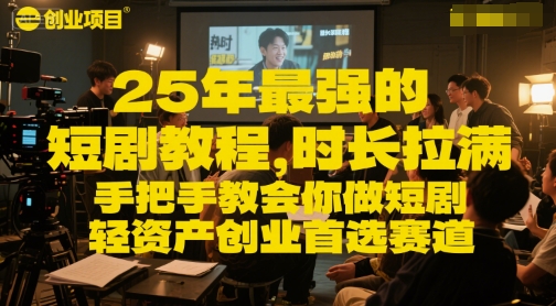 25年最强的短剧项目教程，时长拉满，手把手教会你做短剧，轻资产创业首选赛道-立刻分享网创平台