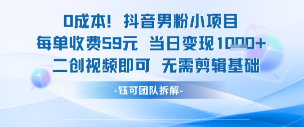 0成本，抖音男粉小项目 每单收费59元当日变现1k+ 二创视频即可无需剪辑基础-立刻分享网创平台