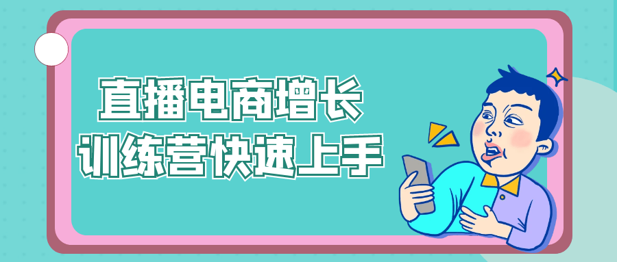 直播电商增长训练营快速上手-立刻分享网创平台