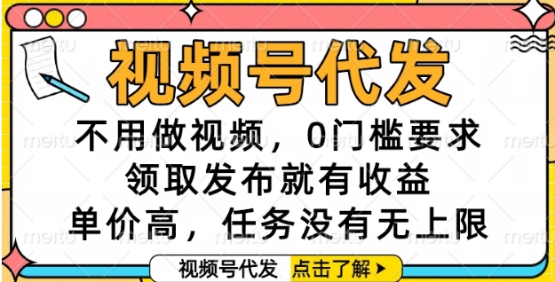 视频号代发，不用做视频，0门槛要求，领取发布就有收益，单价高，任务没有无上限【揭秘】-立刻分享网创平台