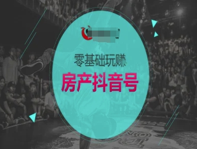 零基础玩转房产抖音号-抖音卖房教程-立刻分享网创平台