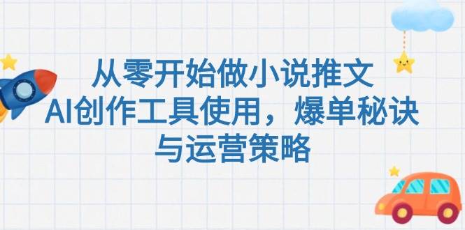 从零开始做小说推文，AI创作工具使用，爆单秘诀与运营策略-立刻分享网创平台