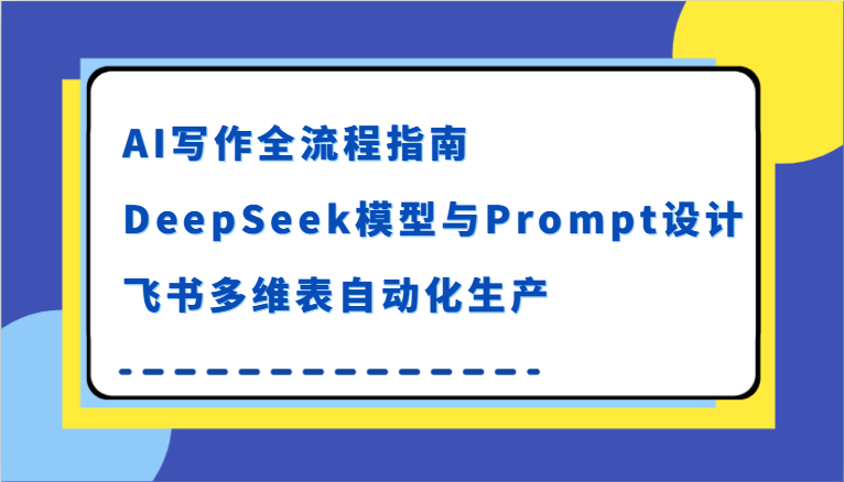 AI写作全流程指南，DeepSeek模型与Prompt设计，飞书多维表自动化生产-立刻分享网创平台