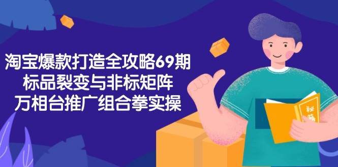 （15102期）淘宝爆款打造全攻略-69期，标品裂变与非标矩阵，万相台推广组合拳实操-立刻分享网创平台
