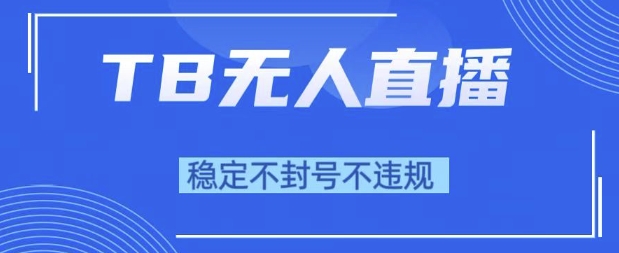 2025年TB无人直播带货10.0，全新技术，不违规，不封号，纯小白操作，日入1k【揭秘】-立刻分享网创平台