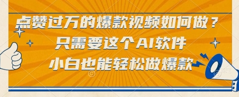点赞过万的爆款视频如何做？只需要这个AI软件，小白也能轻松做爆款【揭秘】-立刻分享网创平台