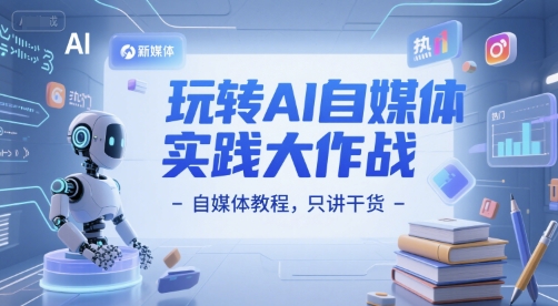 玩转AI自媒体实践大作战-自媒体教程，只讲干货-立刻分享网创平台