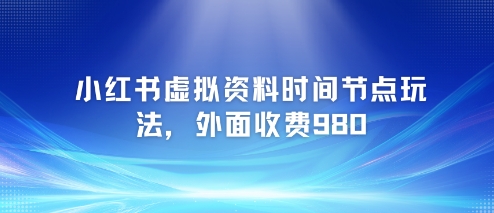 小红书虚拟资料时间节点玩法，外面收费980【附带项目教程】-立刻分享网创平台