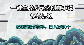 一键生成多元化创意小说，条条原创，变现快操作简单，日入2k+【揭秘】-立刻分享网创平台
