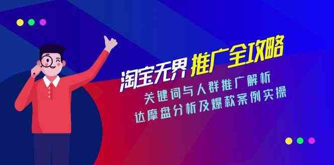 淘宝无界推广全攻略，关键词与人群推广解析，达摩盘分析及爆款案例实操-立刻分享网创平台