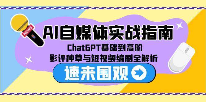 AI自媒体实战指南，ChatGPT基础到高阶，影评种草与短视频编剧全解析-立刻分享网创平台
