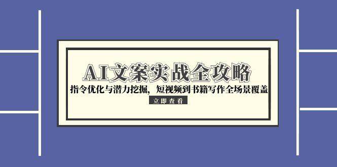 AI文案实战全攻略，指令优化与潜力挖掘，短视频到书籍写作全场景覆盖-立刻分享网创平台