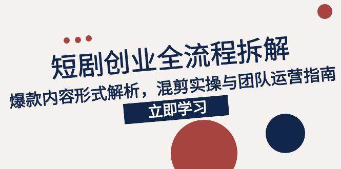 （15107期）2025短剧创业全流程拆解，爆款内容形式解析，混剪实操与团队运营指南-立刻分享网创平台