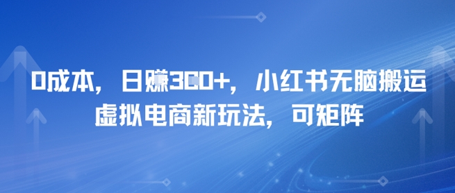 0成本，日入3张+，小红书无脑搬运，虚拟电商新玩法，可矩阵-立刻分享网创平台