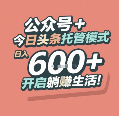公众号 + 今日头条托管模式，日入 6张 + 开启躺挣生活【揭秘】-立刻分享网创平台