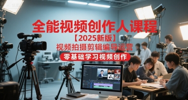 全能视频创作人课程【2025新版】视频拍摄剪辑编导运营，零基础学习视频创作-立刻分享网创平台
