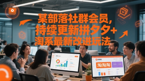 某部落社群会员，持续更新拼夕夕+淘系最新改进玩法-立刻分享网创平台