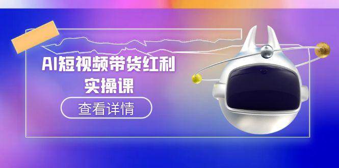 （15137期）AI短视频带货红利实操，抖音算法与流量分配机制，AI辅助脚本生成实操指南-立刻分享网创平台