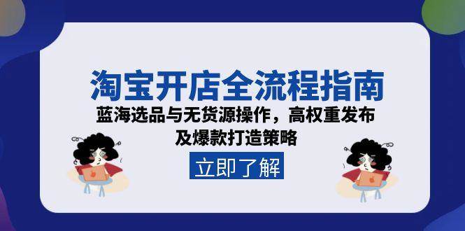 （15134期）淘宝开店全流程指南，蓝海选品与无货源操作，高权重发布及爆款打造策略-立刻分享网创平台