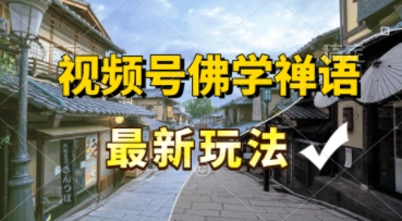 视频号佛学禅语最新玩法，纯原创视频，每天1小时，月入过W，适合宝妈、上班族、大学生-立刻分享网创平台