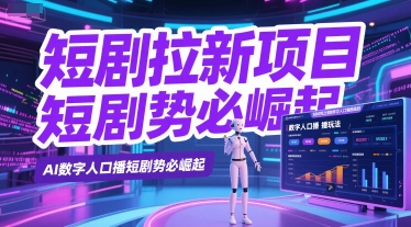 短剧拉新项目之数字人口播玩法，AI数字人口播短剧势必崛起-立刻分享网创平台