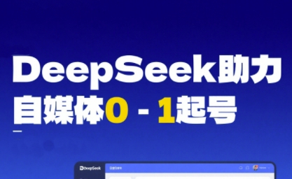 DeepSeek赋能自媒体0-1起号，从AI工具实操到变现-立刻分享网创平台