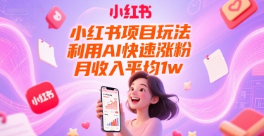 小红书项目玩法，利用AI快速涨粉，月收入平均1w+-立刻分享网创平台