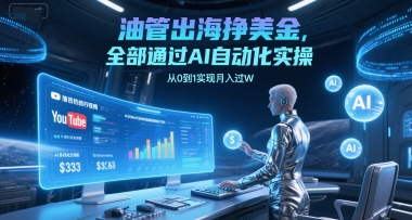 油管出海挣美金，全部通过AI自动化实操，从0到1实现月入过W-立刻分享网创平台