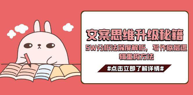 文案思维升级秘籍，5W分析法深度解析，写作底层逻辑重构方法-立刻分享网创平台