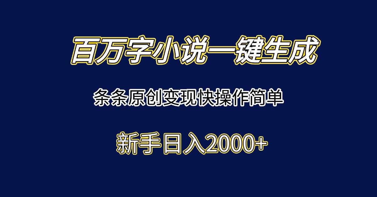 （15164期）百万字小说一键生成，条条原创变现快操作简单新手日入2000+-立刻分享网创平台