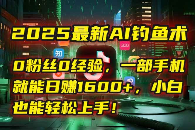 （15163期）2025最新AI钓鱼术：0粉丝0经验，一部手机就能开启自动赚钱模式！-立刻分享网创平台