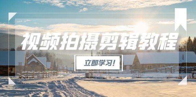 （15154期）视频拍摄剪辑教程，从基础操作到进阶，爆款视频全流程生产术-立刻分享网创平台