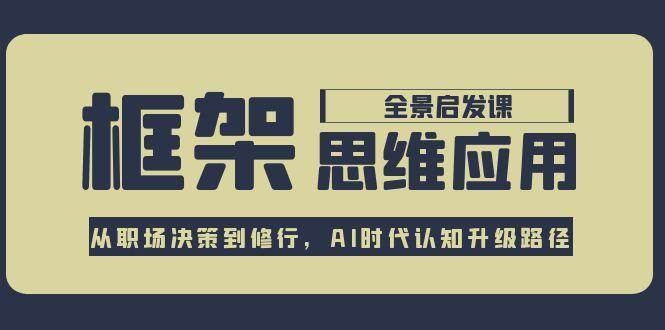 （15153期）框架思维应用全景课，从职场决策到修行，AI时代认知升级路径-立刻分享网创平台