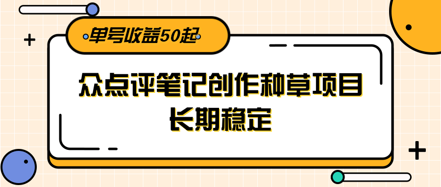 大众点评笔记创作种草项目，长期稳定， 单号收益50起-立刻分享网创平台