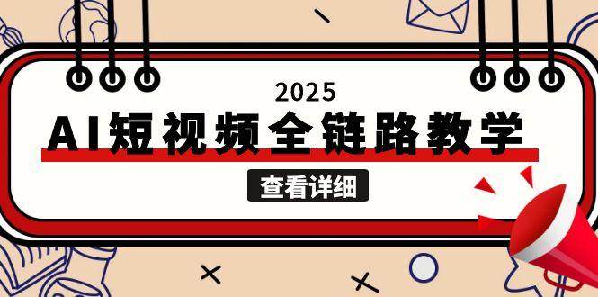 2025AI短视频全链路教学，文案图片视频生成，解决自媒体创作痛点-立刻分享网创平台