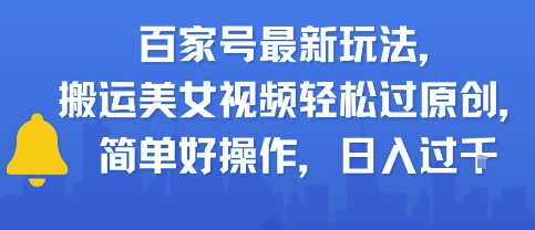 百家号最新玩法，搬运美女视频轻松过原创，简单好操作，日入多张-立刻分享网创平台