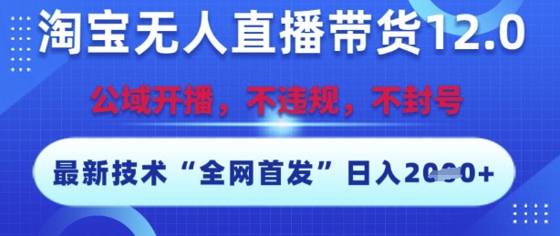 淘宝无人直播带货12.0，最新技术，不封号，不违规，操作简单，开播爆单，日入多张【揭秘】-立刻分享网创平台