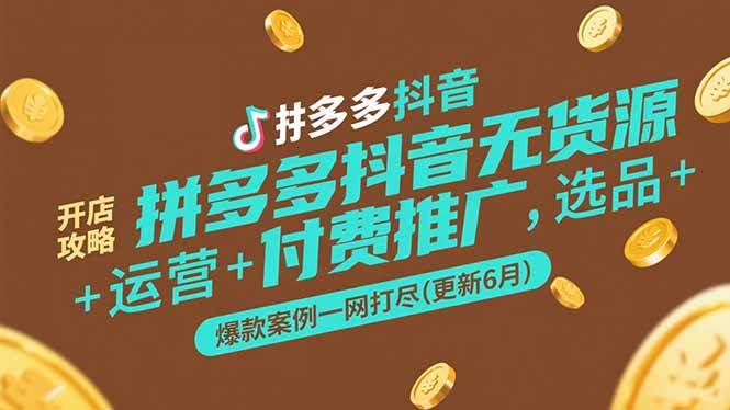 （15169期）拼多多抖音无货源开店攻略，选品+运营+付费推广+爆款案例一网打尽(更新6月-立刻分享网创平台